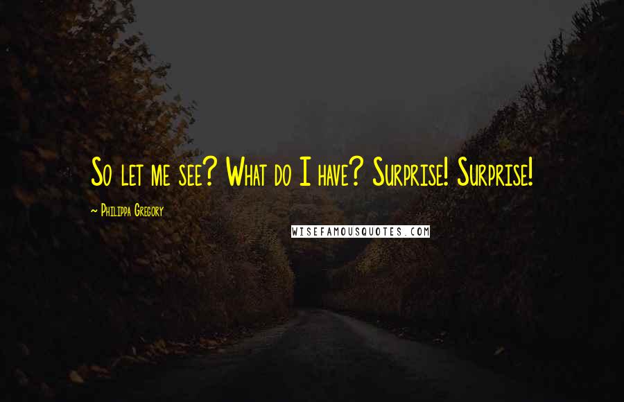 Philippa Gregory Quotes: So let me see? What do I have? Surprise! Surprise!