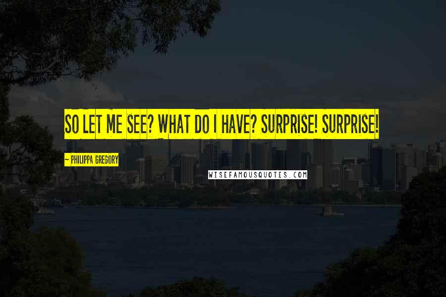 Philippa Gregory Quotes: So let me see? What do I have? Surprise! Surprise!