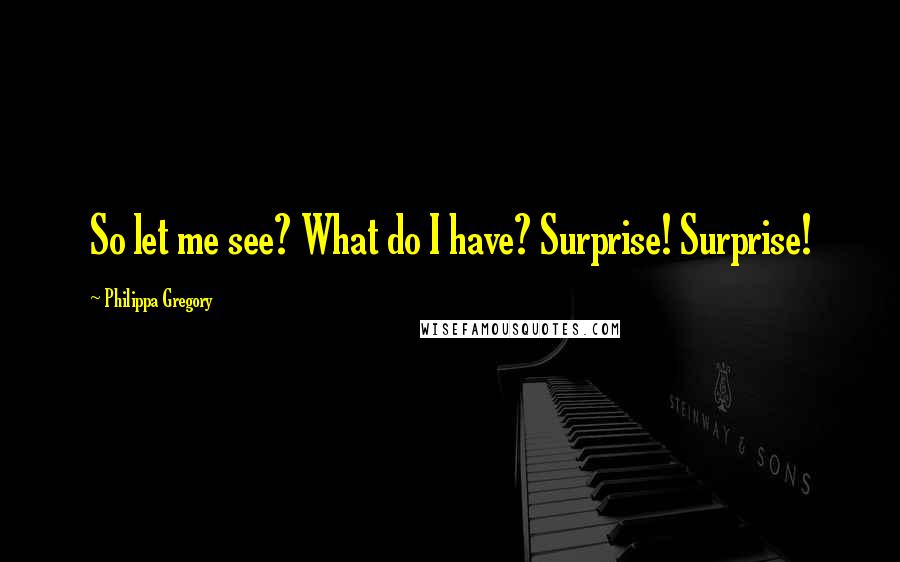 Philippa Gregory Quotes: So let me see? What do I have? Surprise! Surprise!