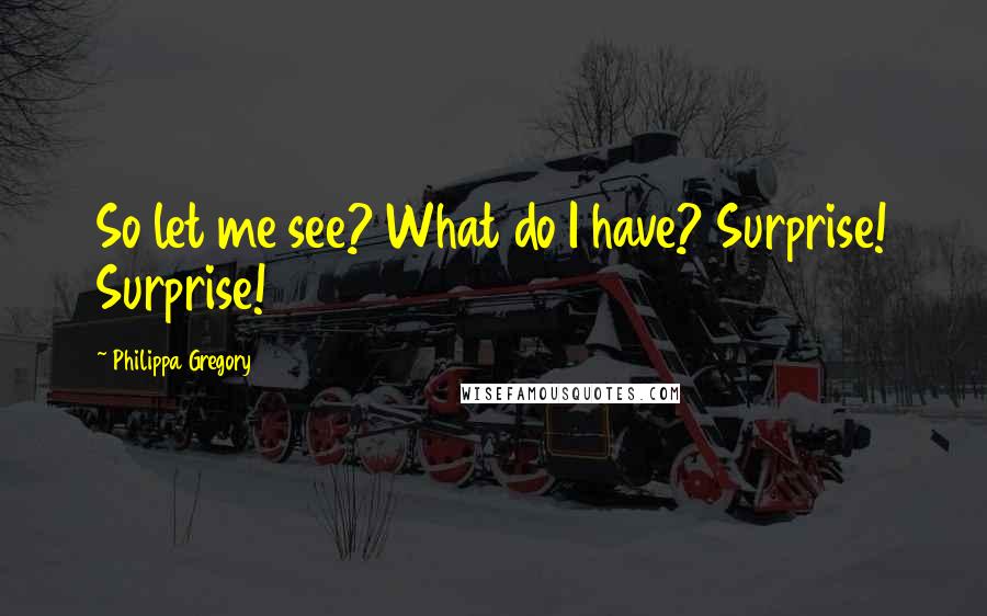 Philippa Gregory Quotes: So let me see? What do I have? Surprise! Surprise!