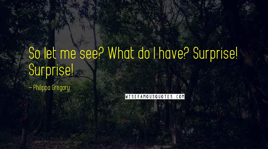 Philippa Gregory Quotes: So let me see? What do I have? Surprise! Surprise!