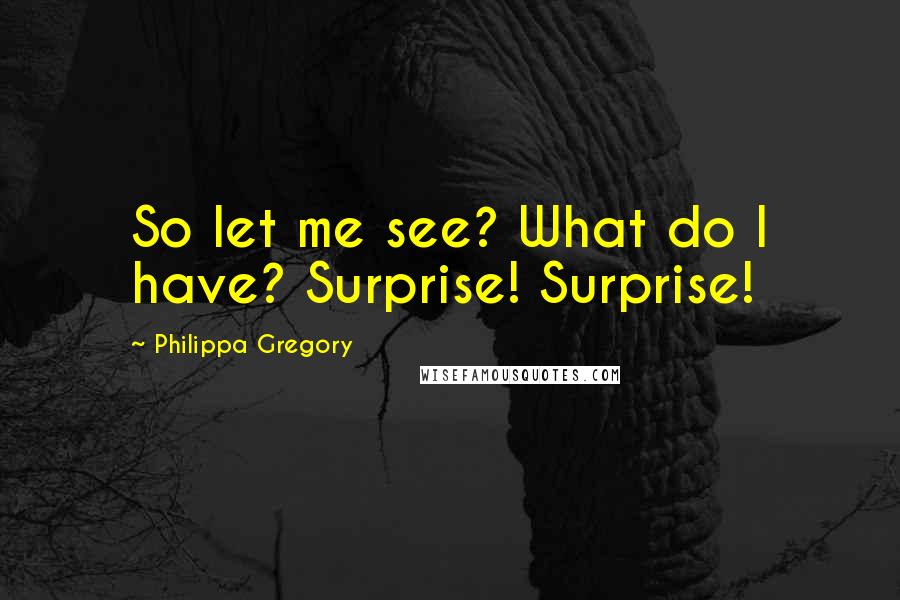 Philippa Gregory Quotes: So let me see? What do I have? Surprise! Surprise!