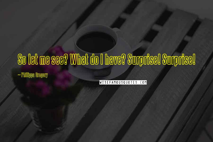 Philippa Gregory Quotes: So let me see? What do I have? Surprise! Surprise!