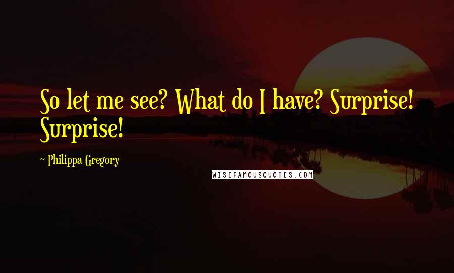 Philippa Gregory Quotes: So let me see? What do I have? Surprise! Surprise!