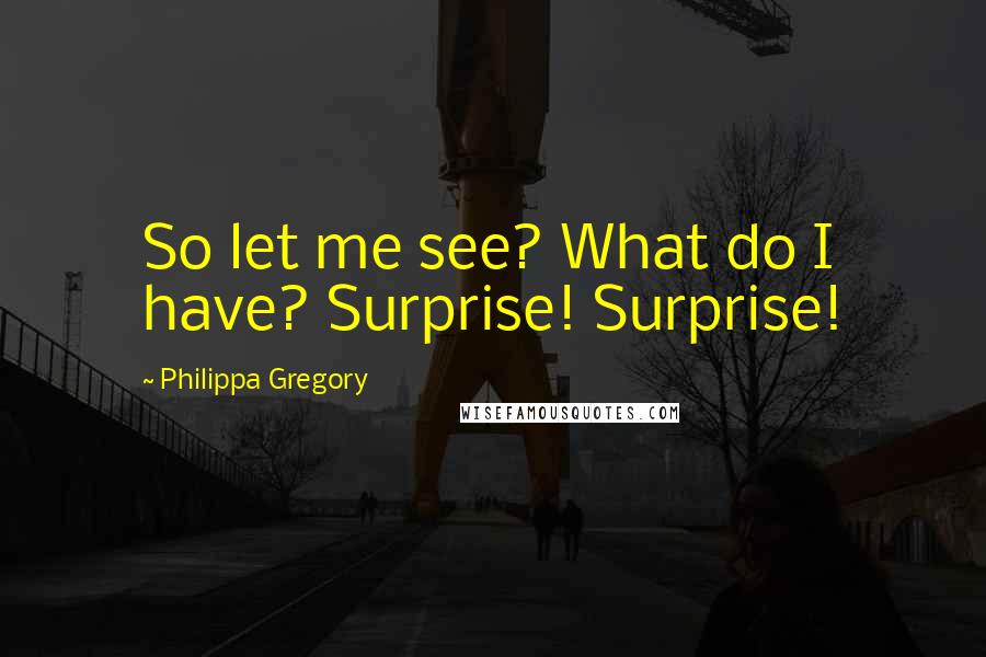 Philippa Gregory Quotes: So let me see? What do I have? Surprise! Surprise!