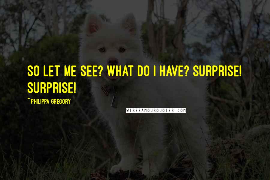 Philippa Gregory Quotes: So let me see? What do I have? Surprise! Surprise!