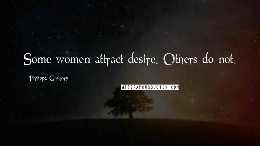 Philippa Gregory Quotes: Some women attract desire. Others do not.