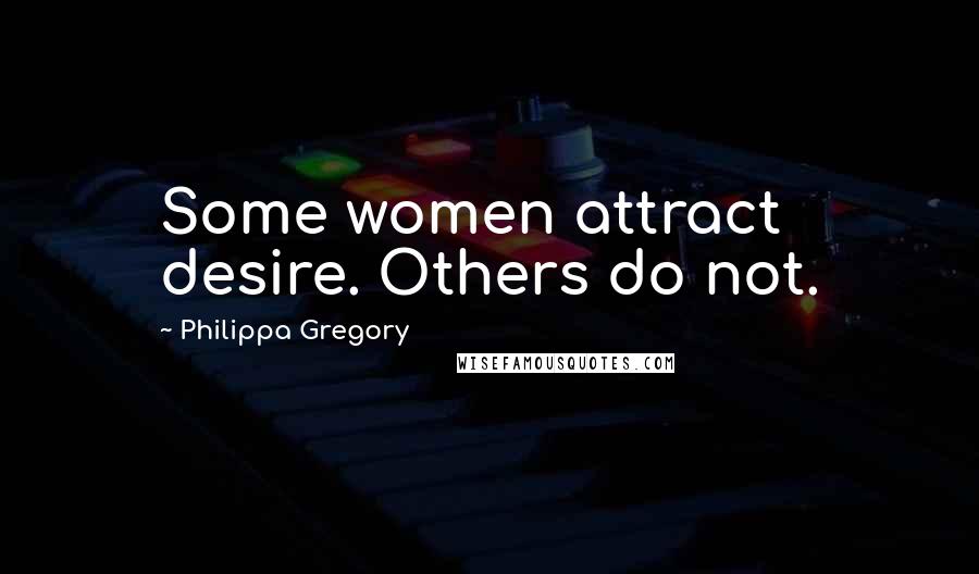 Philippa Gregory Quotes: Some women attract desire. Others do not.