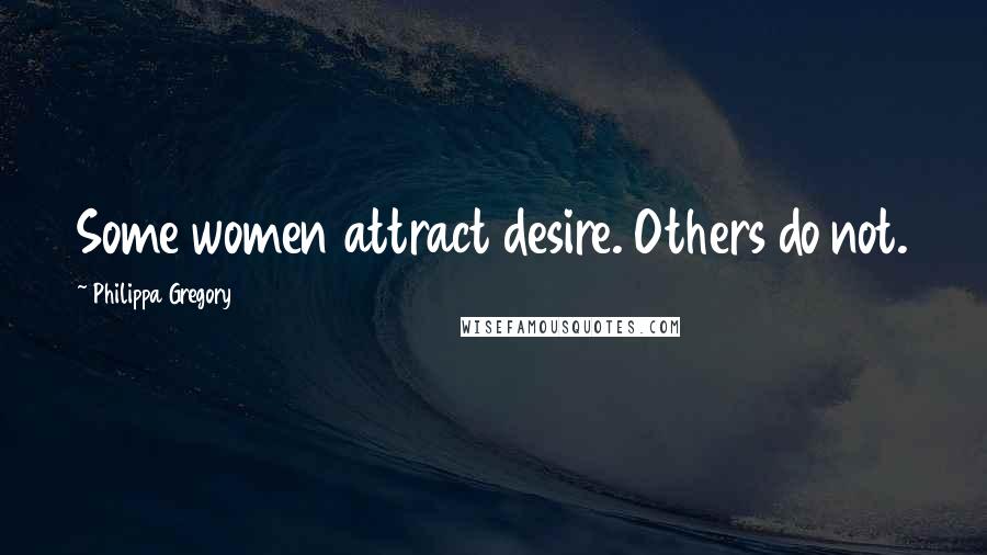 Philippa Gregory Quotes: Some women attract desire. Others do not.