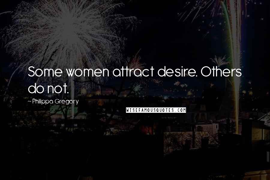 Philippa Gregory Quotes: Some women attract desire. Others do not.