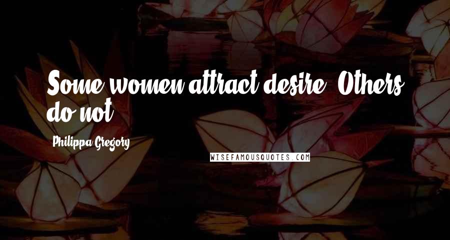 Philippa Gregory Quotes: Some women attract desire. Others do not.