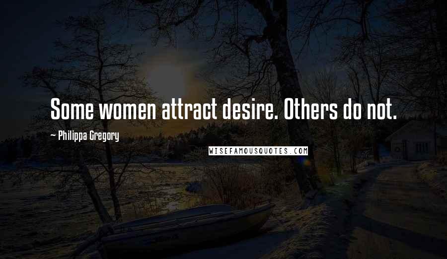 Philippa Gregory Quotes: Some women attract desire. Others do not.