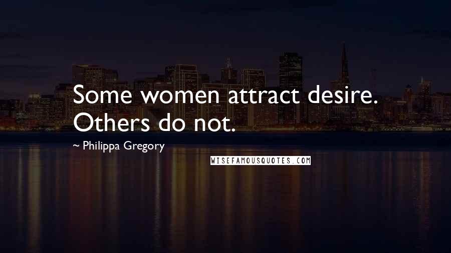 Philippa Gregory Quotes: Some women attract desire. Others do not.