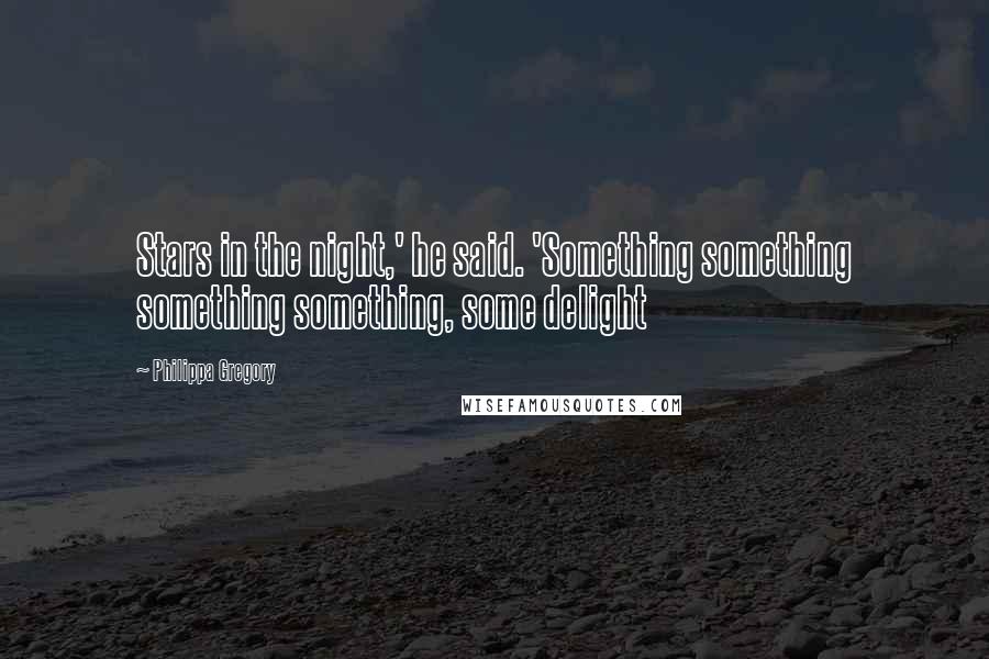 Philippa Gregory Quotes: Stars in the night,' he said. 'Something something something something, some delight