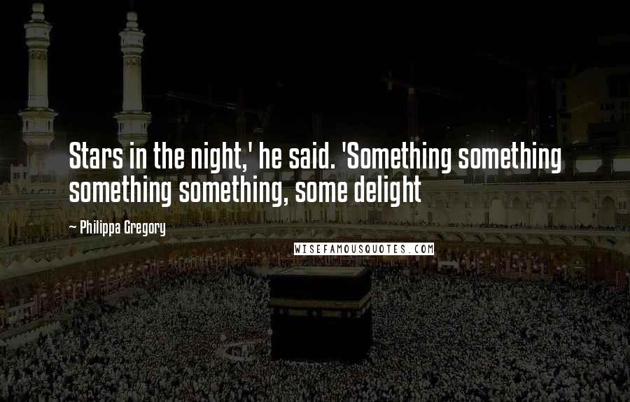 Philippa Gregory Quotes: Stars in the night,' he said. 'Something something something something, some delight