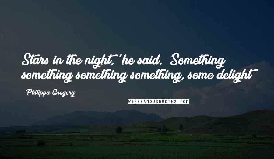 Philippa Gregory Quotes: Stars in the night,' he said. 'Something something something something, some delight