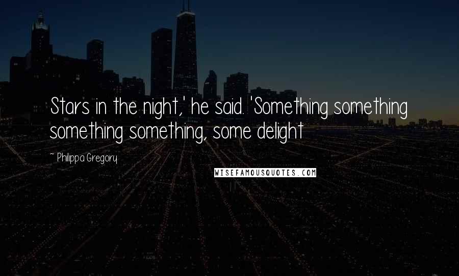 Philippa Gregory Quotes: Stars in the night,' he said. 'Something something something something, some delight