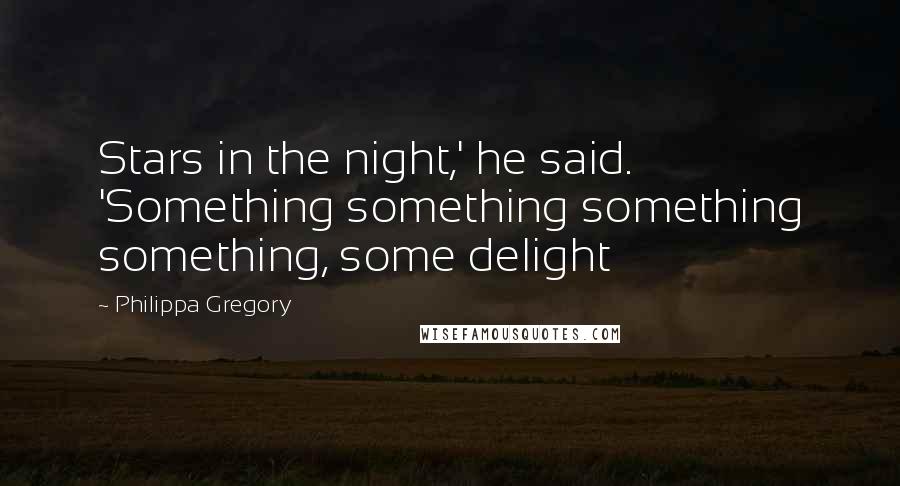Philippa Gregory Quotes: Stars in the night,' he said. 'Something something something something, some delight