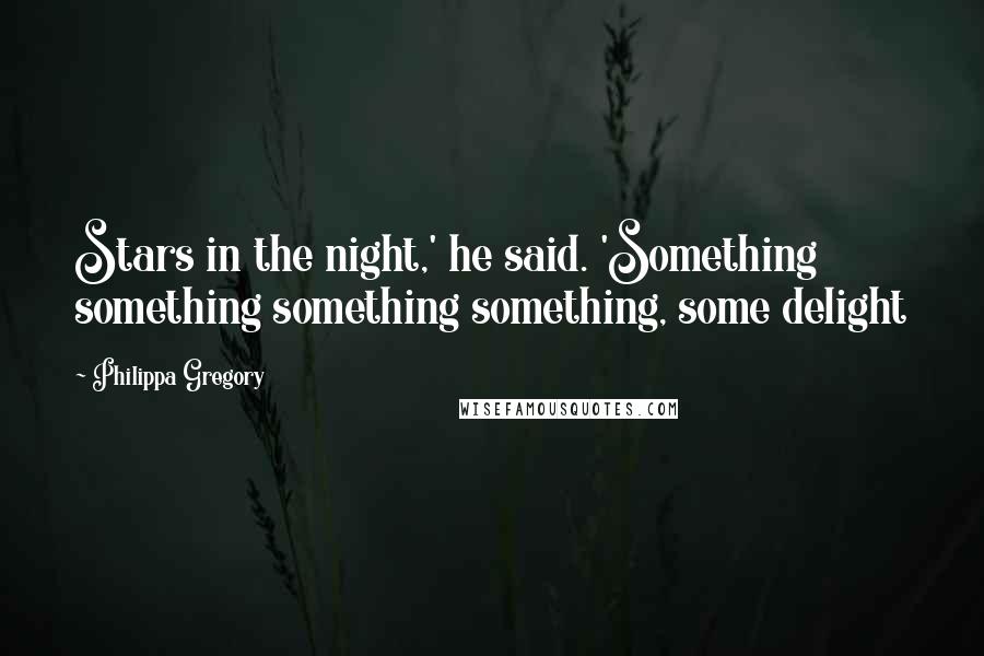 Philippa Gregory Quotes: Stars in the night,' he said. 'Something something something something, some delight