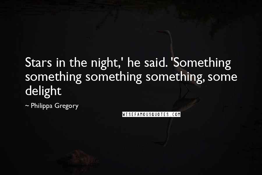 Philippa Gregory Quotes: Stars in the night,' he said. 'Something something something something, some delight
