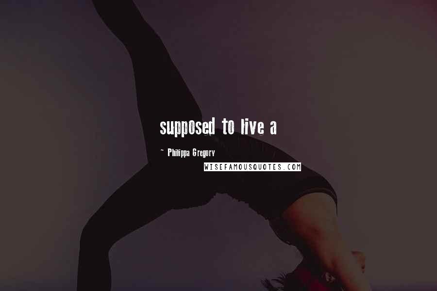 Philippa Gregory Quotes: supposed to live a