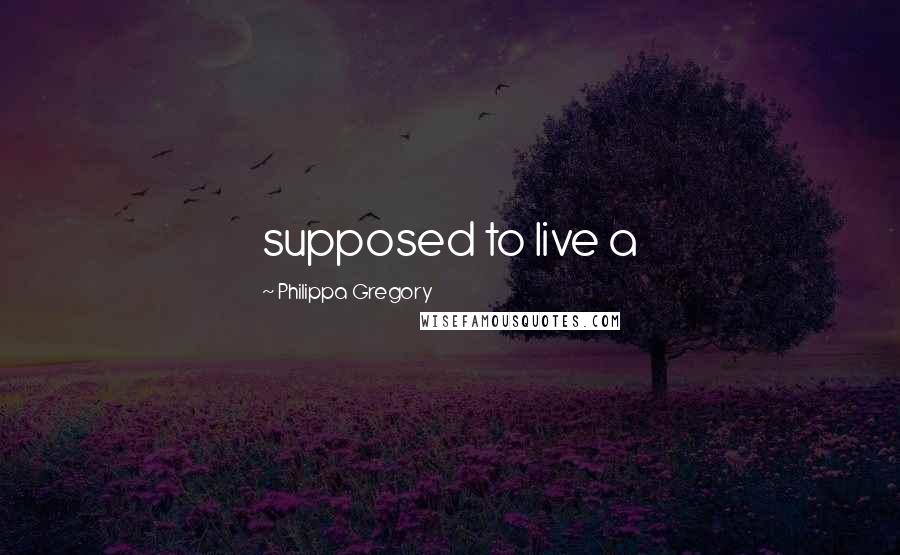Philippa Gregory Quotes: supposed to live a