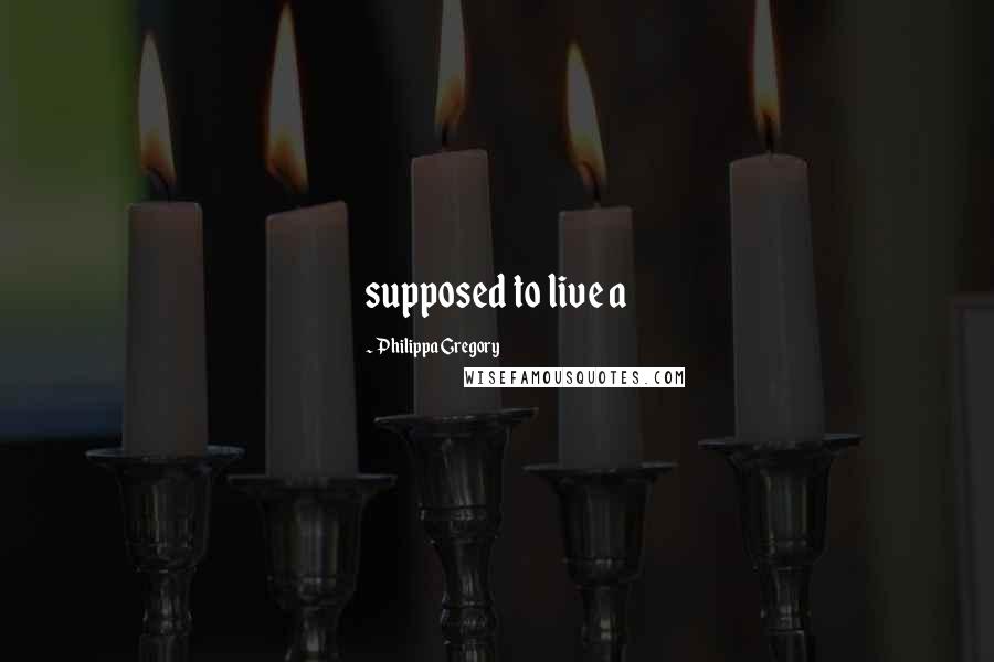Philippa Gregory Quotes: supposed to live a