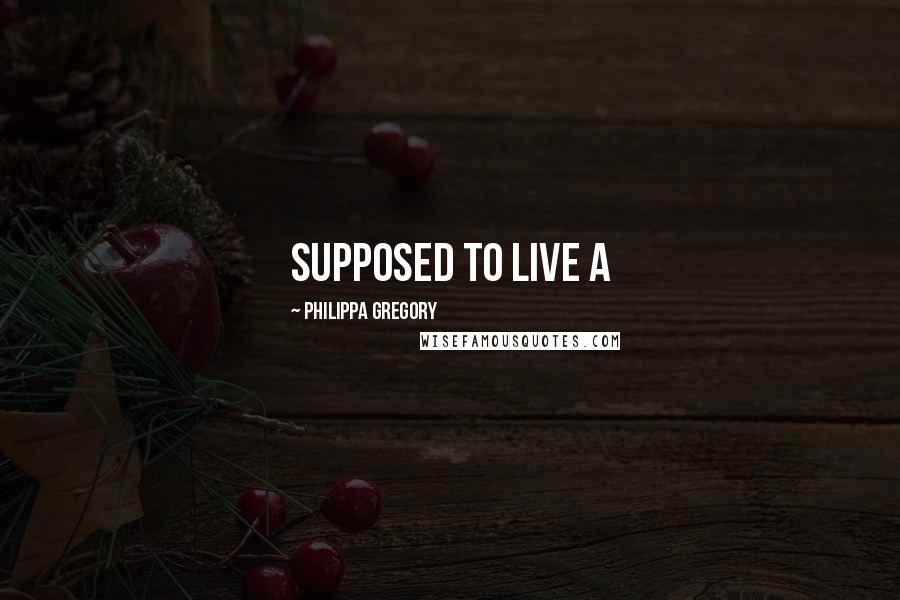 Philippa Gregory Quotes: supposed to live a