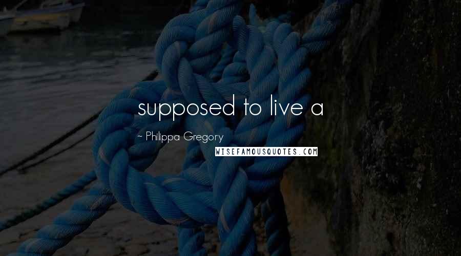 Philippa Gregory Quotes: supposed to live a