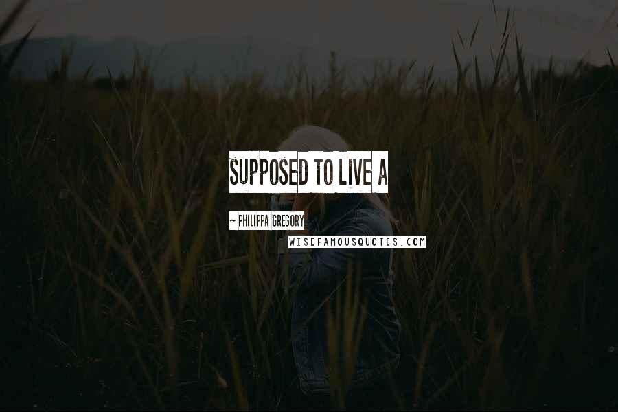 Philippa Gregory Quotes: supposed to live a