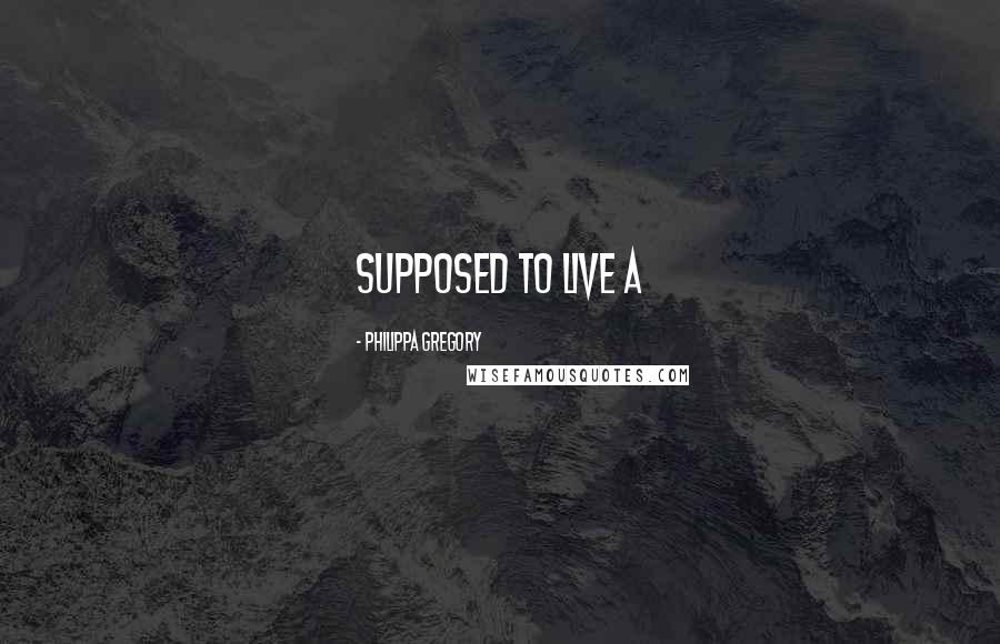 Philippa Gregory Quotes: supposed to live a