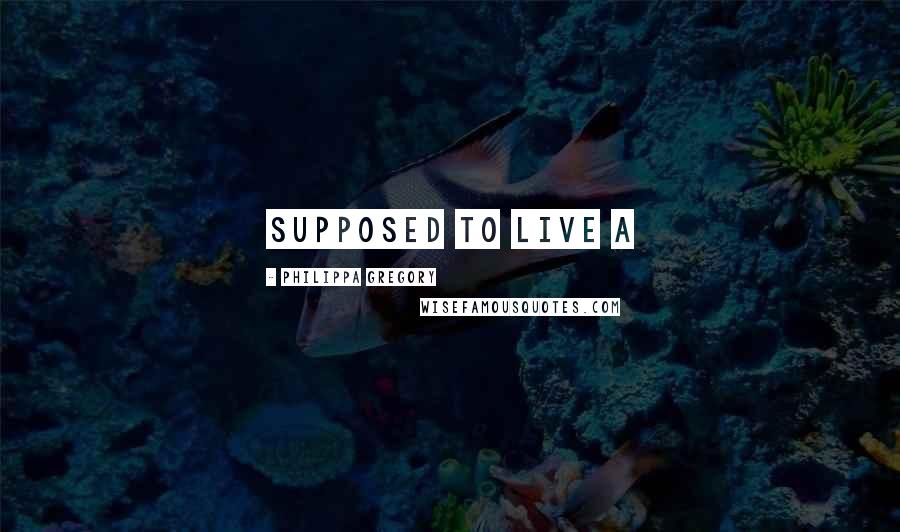 Philippa Gregory Quotes: supposed to live a