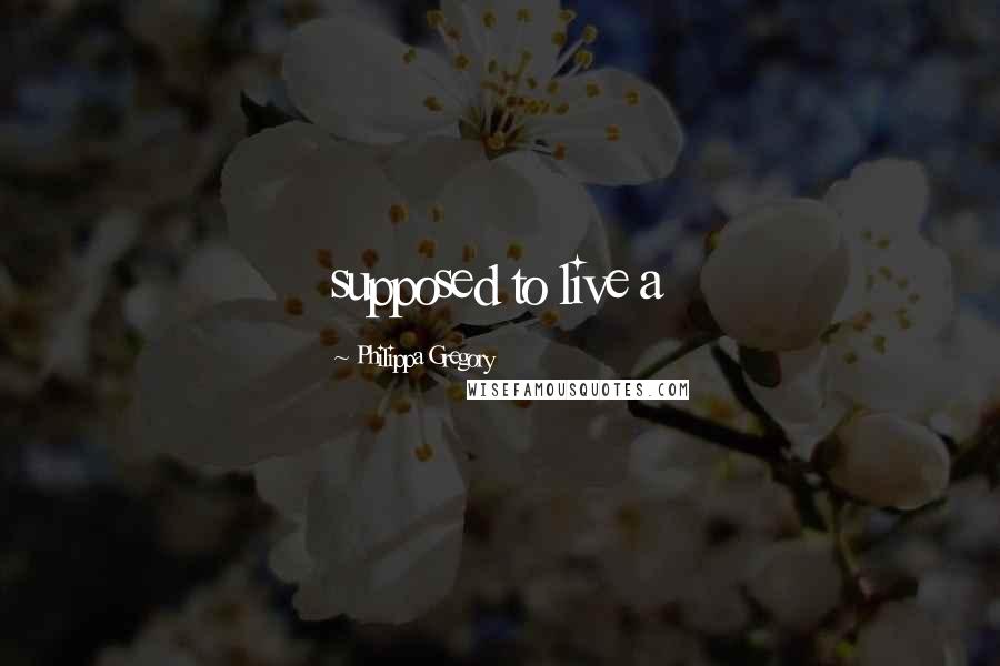 Philippa Gregory Quotes: supposed to live a