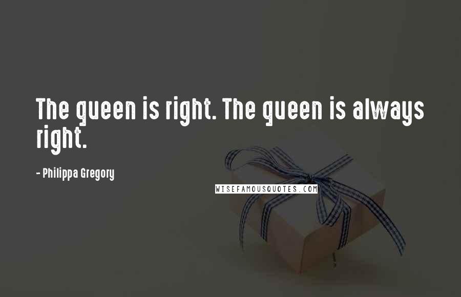 Philippa Gregory Quotes: The queen is right. The queen is always right.