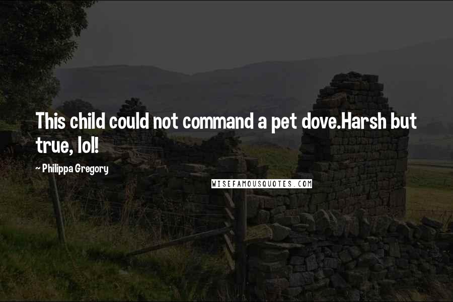 Philippa Gregory Quotes: This child could not command a pet dove.Harsh but true, lol!
