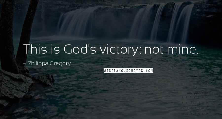 Philippa Gregory Quotes: This is God's victory: not mine.