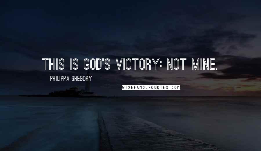 Philippa Gregory Quotes: This is God's victory: not mine.