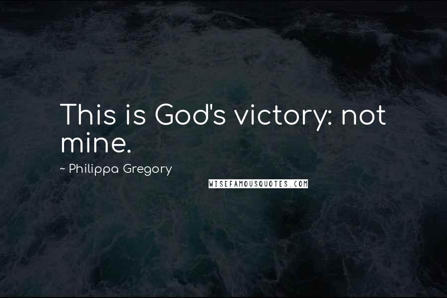 Philippa Gregory Quotes: This is God's victory: not mine.