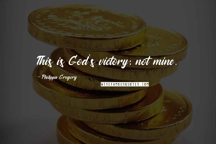 Philippa Gregory Quotes: This is God's victory: not mine.