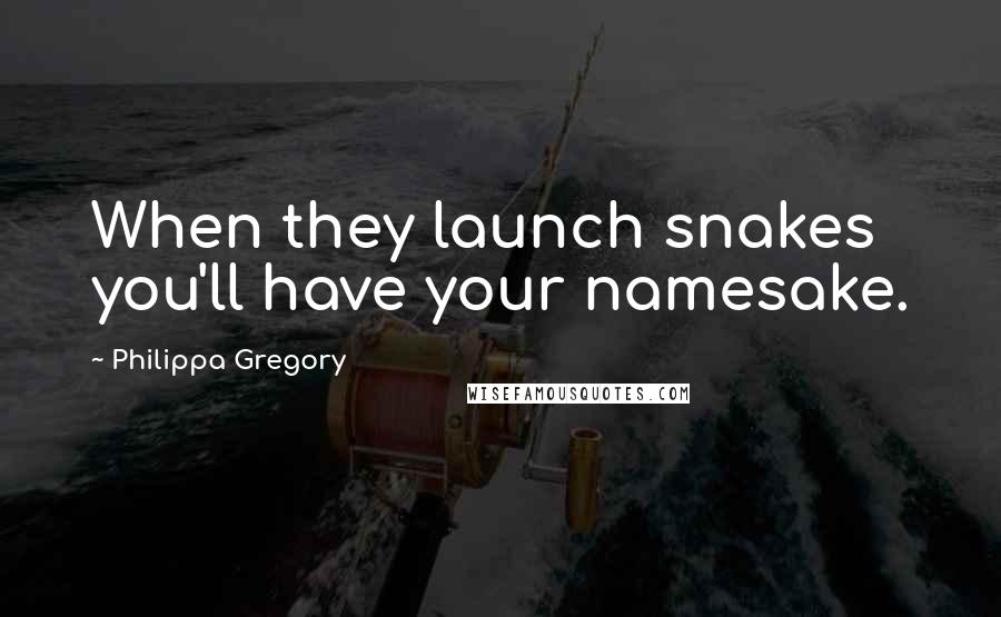 Philippa Gregory Quotes: When they launch snakes you'll have your namesake.