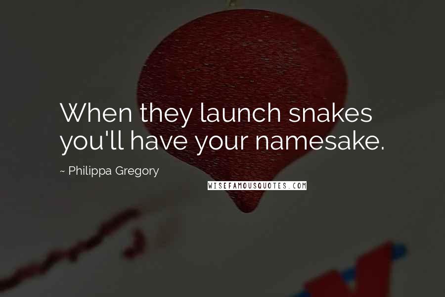 Philippa Gregory Quotes: When they launch snakes you'll have your namesake.