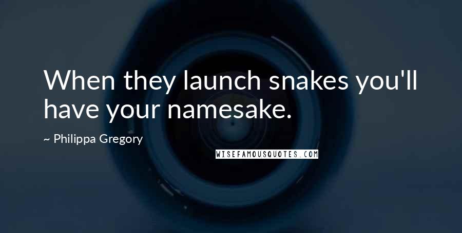 Philippa Gregory Quotes: When they launch snakes you'll have your namesake.