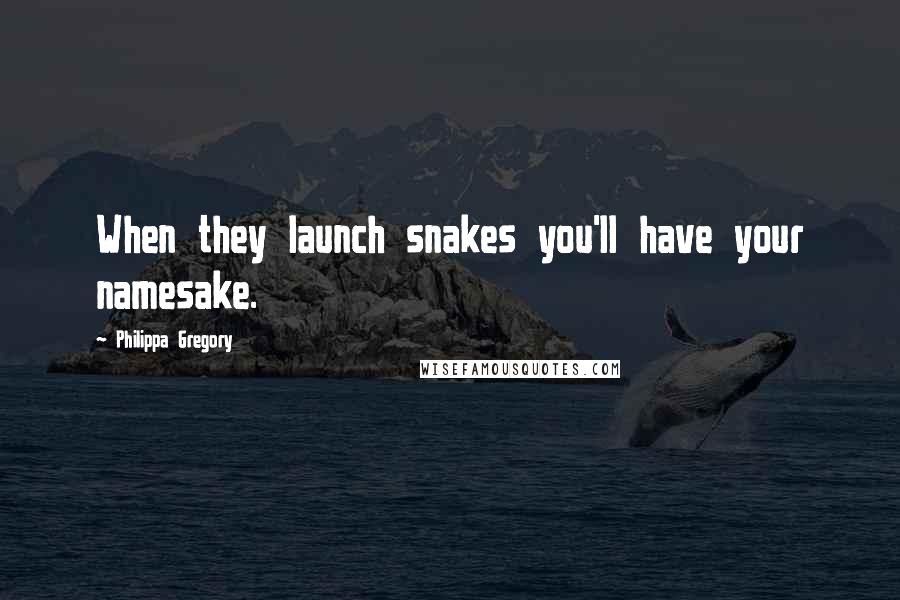 Philippa Gregory Quotes: When they launch snakes you'll have your namesake.