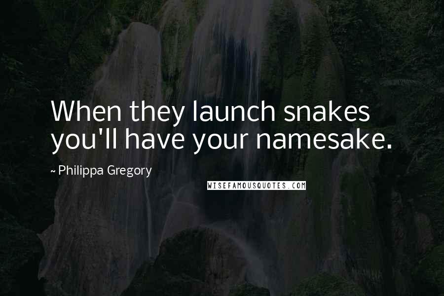 Philippa Gregory Quotes: When they launch snakes you'll have your namesake.