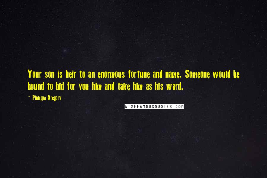Philippa Gregory Quotes: Your son is heir to an enormous fortune and name. Someone would be bound to bid for you him and take him as his ward.