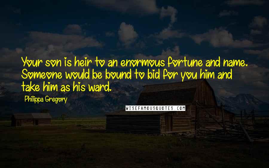 Philippa Gregory Quotes: Your son is heir to an enormous fortune and name. Someone would be bound to bid for you him and take him as his ward.