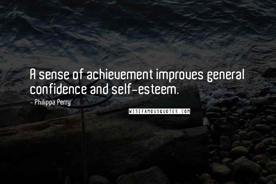 Philippa Perry Quotes: A sense of achievement improves general confidence and self-esteem.