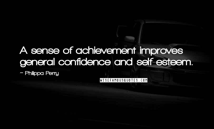 Philippa Perry Quotes: A sense of achievement improves general confidence and self-esteem.