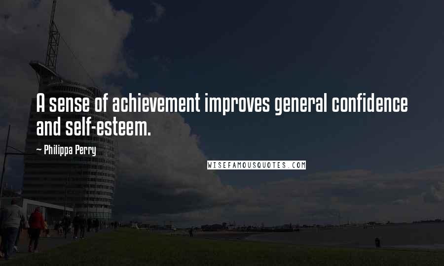 Philippa Perry Quotes: A sense of achievement improves general confidence and self-esteem.