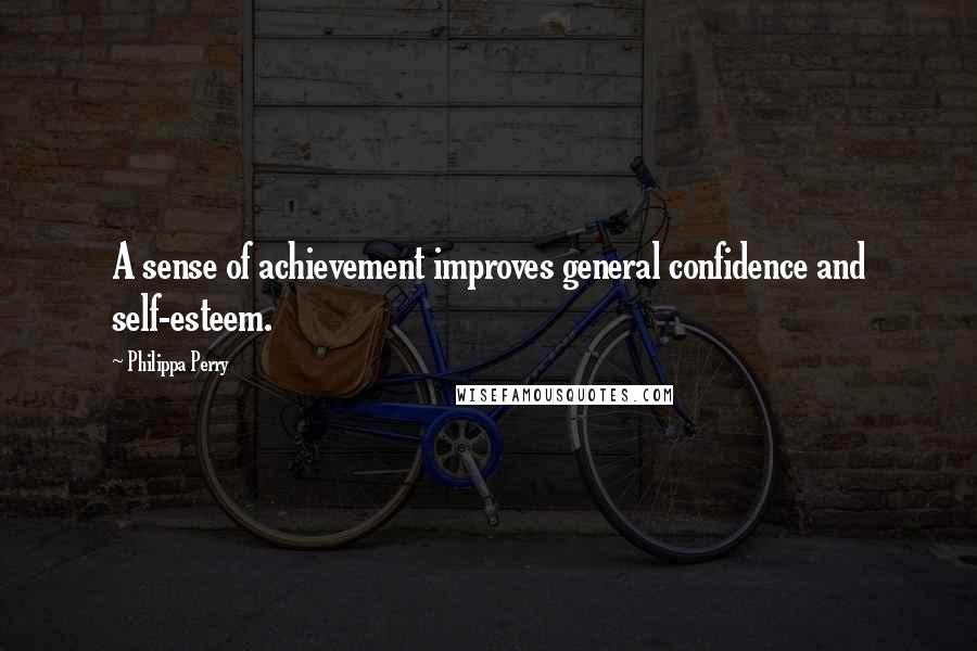 Philippa Perry Quotes: A sense of achievement improves general confidence and self-esteem.